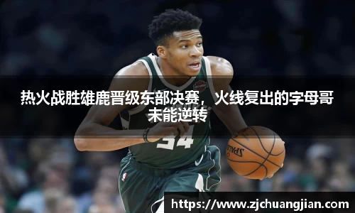 热火战胜雄鹿晋级东部决赛，火线复出的字母哥未能逆转