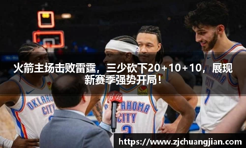 火箭主场击败雷霆，三少砍下20+10+10，展现新赛季强势开局！