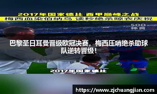巴黎圣日耳曼晋级欧冠决赛，梅西压哨绝杀助球队逆转晋级！