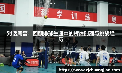 对话周磊：回顾排球生涯中的辉煌时刻与挑战经历
