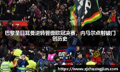巴黎圣日耳曼逆转晋级欧冠决赛，内马尔点射破门创历史