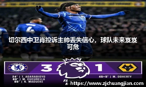 切尔西中卫肖控诉主帅丢失信心，球队未来岌岌可危