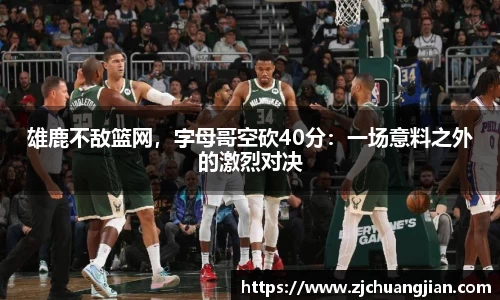 雄鹿不敌篮网，字母哥空砍40分：一场意料之外的激烈对决