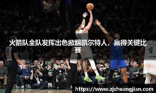 火箭队全队发挥出色掀翻凯尔特人，赢得关键比赛