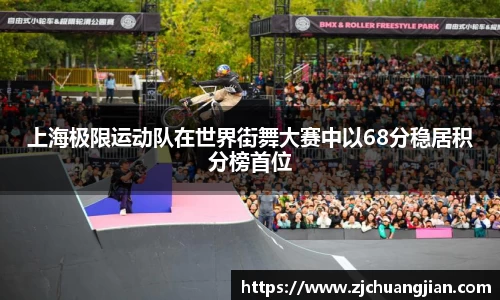 上海极限运动队在世界街舞大赛中以68分稳居积分榜首位