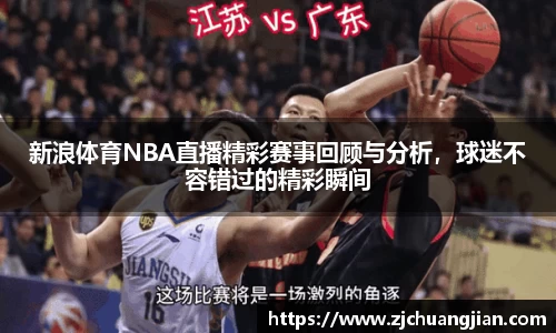 新浪体育NBA直播精彩赛事回顾与分析，球迷不容错过的精彩瞬间