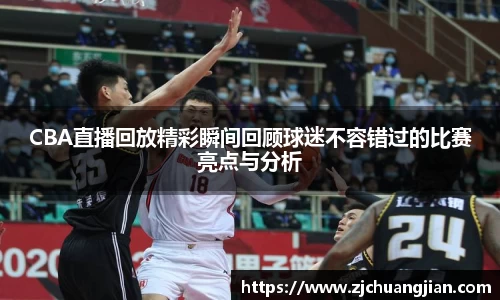 CBA直播回放精彩瞬间回顾球迷不容错过的比赛亮点与分析
