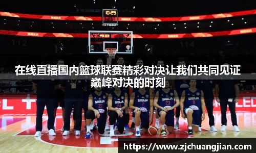 在线直播国内篮球联赛精彩对决让我们共同见证巅峰对决的时刻
