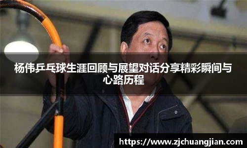 杨伟乒乓球生涯回顾与展望对话分享精彩瞬间与心路历程