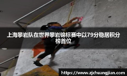 上海攀岩队在世界攀岩锦标赛中以79分稳居积分榜首位