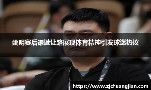 姚明赛后谦逊让路展现体育精神引发球迷热议