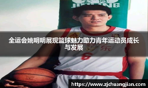 全运会姚明明展现篮球魅力助力青年运动员成长与发展