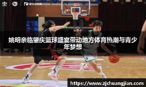 姚明亲临肇庆篮球盛宴带动地方体育热潮与青少年梦想