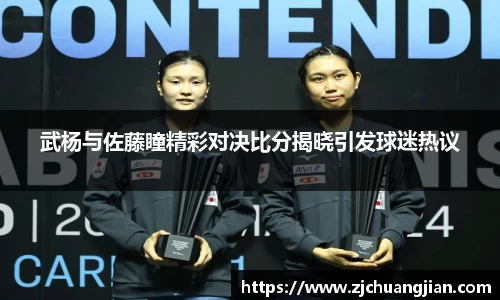 武杨与佐藤瞳精彩对决比分揭晓引发球迷热议