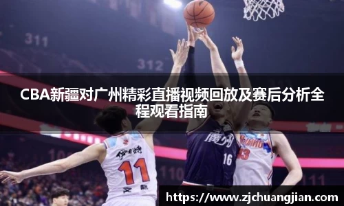 CBA新疆对广州精彩直播视频回放及赛后分析全程观看指南
