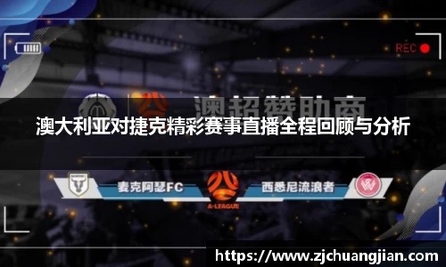 澳大利亚对捷克精彩赛事直播全程回顾与分析