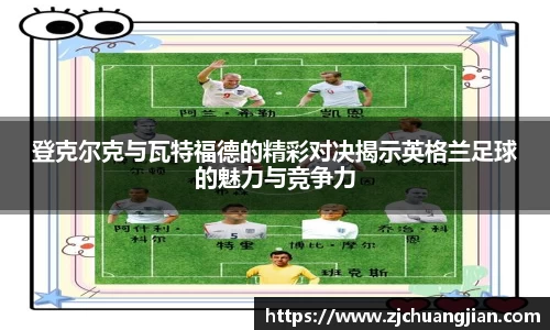 登克尔克与瓦特福德的精彩对决揭示英格兰足球的魅力与竞争力