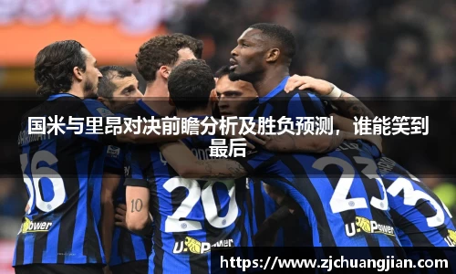 国米与里昂对决前瞻分析及胜负预测，谁能笑到最后