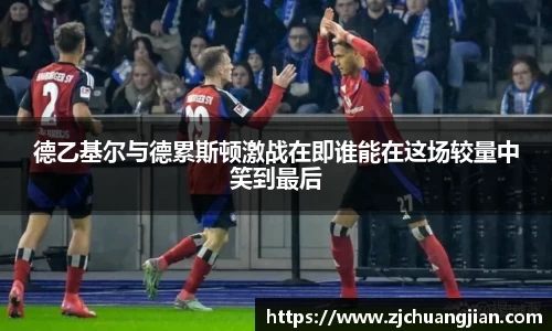 德乙基尔与德累斯顿激战在即谁能在这场较量中笑到最后