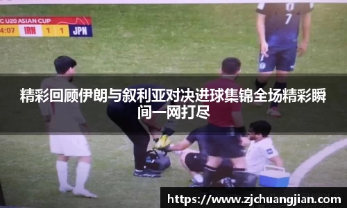 精彩回顾伊朗与叙利亚对决进球集锦全场精彩瞬间一网打尽