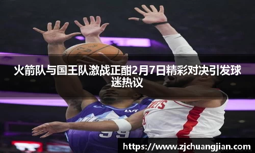 火箭队与国王队激战正酣2月7日精彩对决引发球迷热议