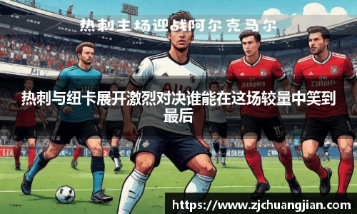热刺与纽卡展开激烈对决谁能在这场较量中笑到最后