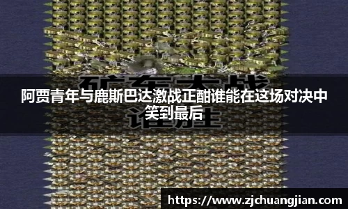 阿贾青年与鹿斯巴达激战正酣谁能在这场对决中笑到最后