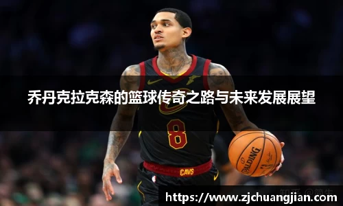 乔丹克拉克森的篮球传奇之路与未来发展展望