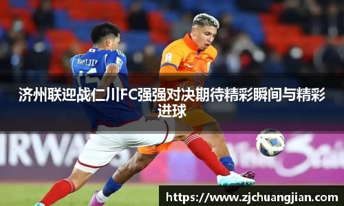 济州联迎战仁川FC强强对决期待精彩瞬间与精彩进球