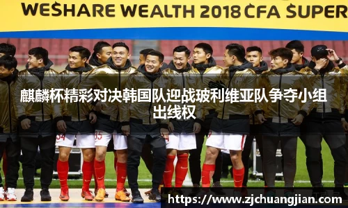 麒麟杯精彩对决韩国队迎战玻利维亚队争夺小组出线权