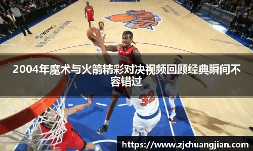 2004年魔术与火箭精彩对决视频回顾经典瞬间不容错过
