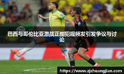 巴西与哥伦比亚激战正酣犯规频发引发争议与讨论