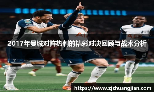 2017年曼城对阵热刺的精彩对决回顾与战术分析