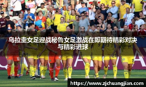 乌拉圭女足迎战秘鲁女足激战在即期待精彩对决与精彩进球