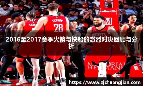 2016至2017赛季火箭与快船的激烈对决回顾与分析