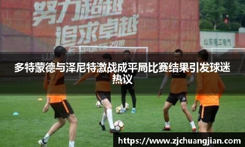 多特蒙德与泽尼特激战成平局比赛结果引发球迷热议