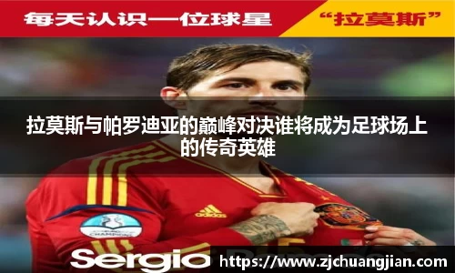 拉莫斯与帕罗迪亚的巅峰对决谁将成为足球场上的传奇英雄