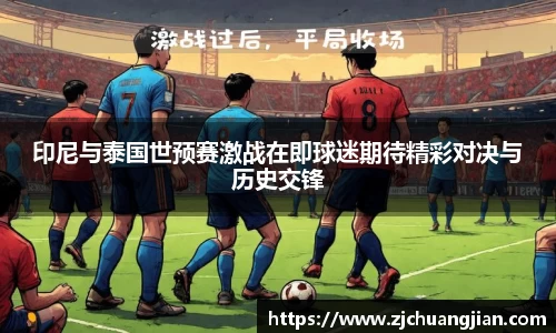 印尼与泰国世预赛激战在即球迷期待精彩对决与历史交锋