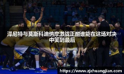 泽尼特与莫斯科迪纳摩激战正酣谁能在这场对决中笑到最后
