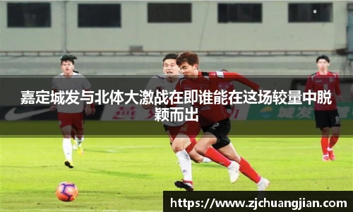 嘉定城发与北体大激战在即谁能在这场较量中脱颖而出