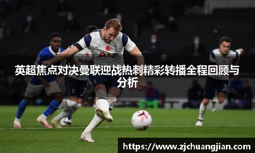 英超焦点对决曼联迎战热刺精彩转播全程回顾与分析