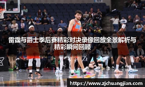 雷霆与爵士季后赛精彩对决录像回放全景解析与精彩瞬间回顾