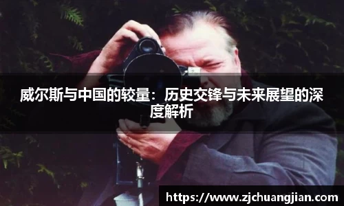 威尔斯与中国的较量：历史交锋与未来展望的深度解析