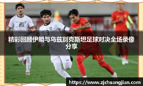 精彩回顾伊朗与乌兹别克斯坦足球对决全场录像分享