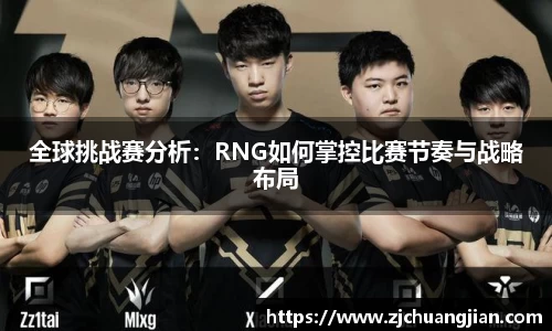 全球挑战赛分析：RNG如何掌控比赛节奏与战略布局